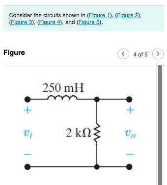 Consider the circuits shown in (Figure 1), (Figure 2),
(Figure 3), (Figure 4), and (Figure 5).
4 of 5
Figure
250 mH
2 ΚΩξ
Vo
Vi
