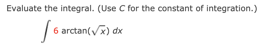 Evaluate the integral. (Use C for the constant of integration.)
6 arctan(Vx) dx
