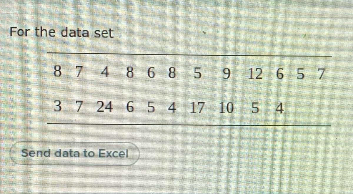 For the data set
8 7 4 8 6 8 5 9
12 6 5 7
3 7 24 654 17 10 5 4
Send data to Excel
