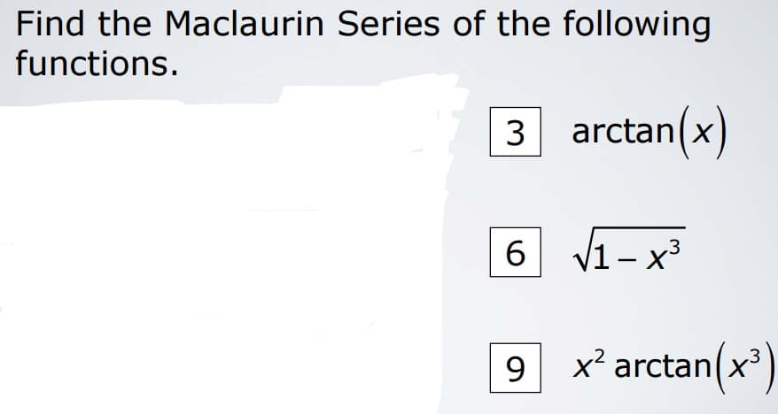 Find the Maclaurin Series of the following
functions.
3 arctan(x)
6 v1-
V1 – x³
9 x² arctan(x')
