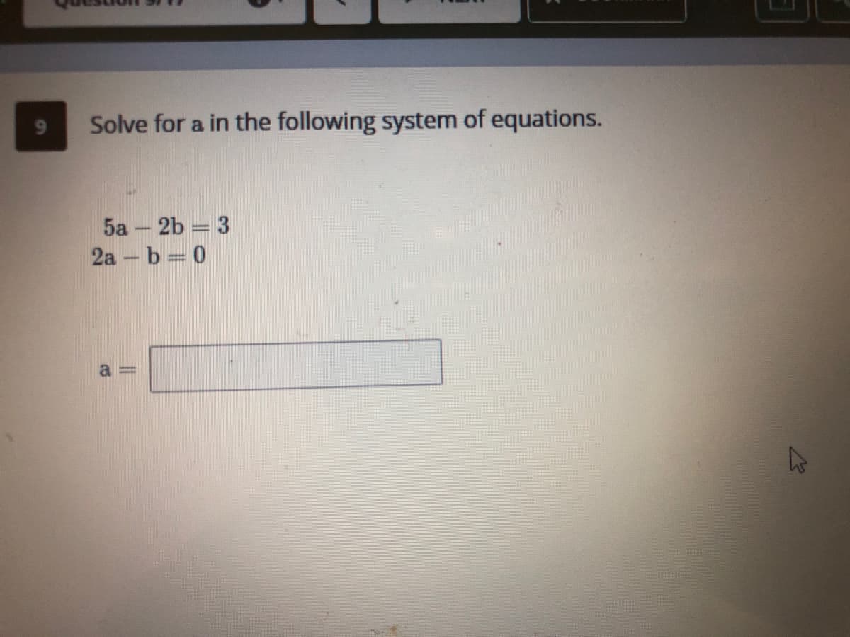 Solve for a in the following system of equations.
5a – 2b = 3
2а - b - 0
a =
