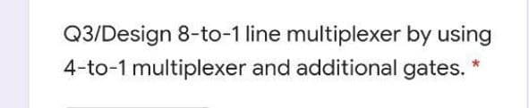 Q3/Design 8-to-1 line multiplexer by using
4-to-1 multiplexer and additional gates.
