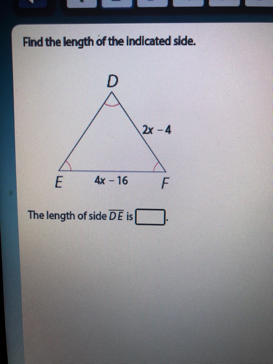 Find the length of the Indicated side.
2x-4
4х - 16
The length of side DE is
