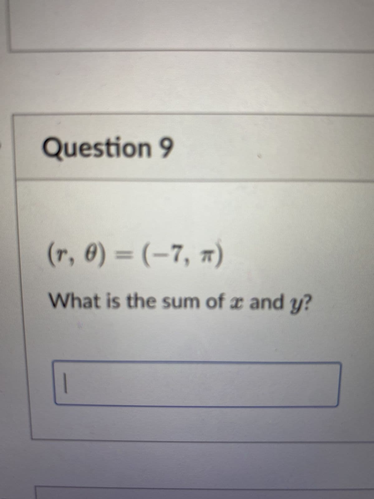 Question 9
(r, 0) = (-7, π)
What is the sum of x and y?