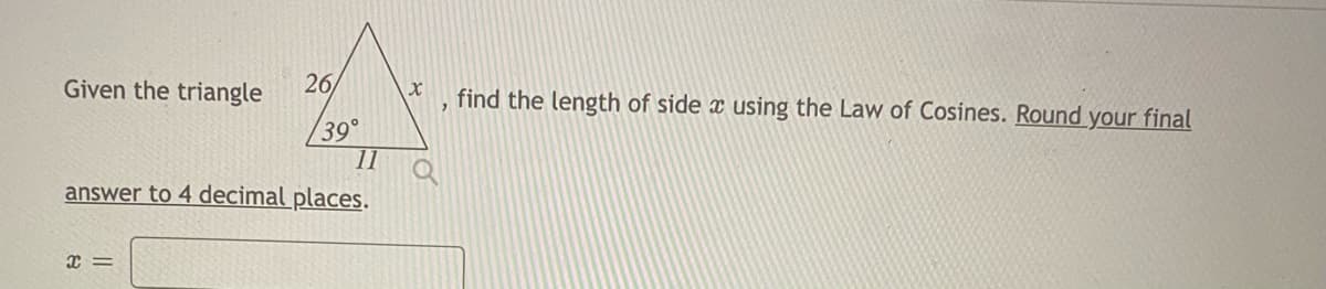 26/
Given the triangle
39°
11
answer to 4 decimal places.
x =
find the length of side x using the Law of Cosines. Round your final
?
Q