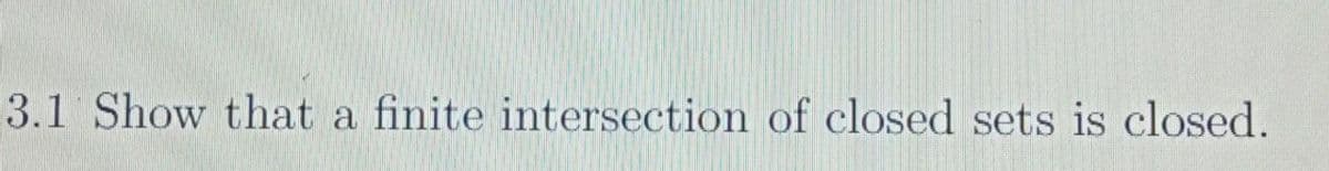 3.1 Show that a finite intersection of closed sets is closed.