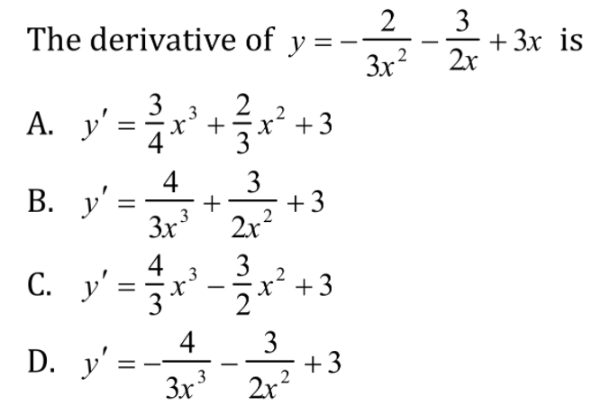 2
The derivative of y =
3x?
3
+ 3x is
2x
3
A. y =**
2
2
3
x° +
x´ +3
3
4
4
В. у
B. y' =
+3
2x2
+
3x
4
3
3
С.
y'= =
?+3
D. y'=**
3
+3
2x?
4
3x
