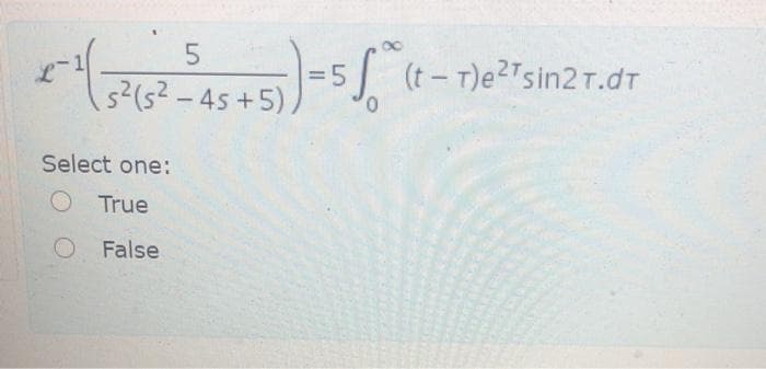 -5 (t- T)e?"sin2r.dT
s²(s?-45 +5),
Select one:
O True
O False
