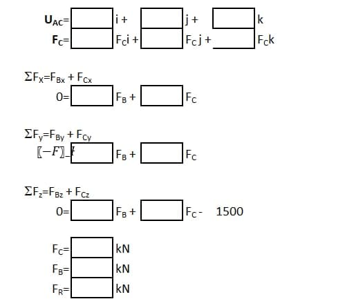 j+
“:88:9.
+
Fcj+
UAC
ΣFx=FBx + Fcx
0=
ΣFy=FBy + Fcy
[-F)
ΣF₂=FBz + Fcz
0=
Fc=
FB=
FR=
FB +
FB +
FB +
2 2 2
KN
KN
Fc
Fc
Fc- 1500
k