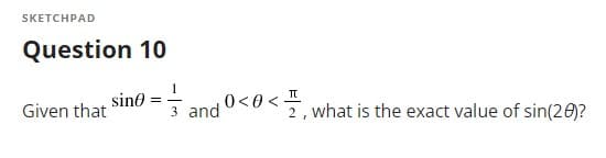 SKETCHPAD
Question 10
sin0 = 3 and
0<0 < I
2, what is the exact value of sin(20)?
Given that
