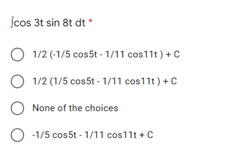 ſcos 3t sin 8t dt *
1/2 (-1/5 cos5t - 1/11 cos11t) + C
1/2 (1/5 cos5t - 1/11 cos11t ) + C
O None of the choices
O -1/5 cos5t - 1/11 cos11t + c
