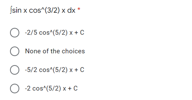 Ísin x cos^(3/2) x dx *
O -2/5 cos^(5/2) x + C
O None of the choices
-5/2 cos^(5/2) x + C
O -2 cos^(5/2) x + C
