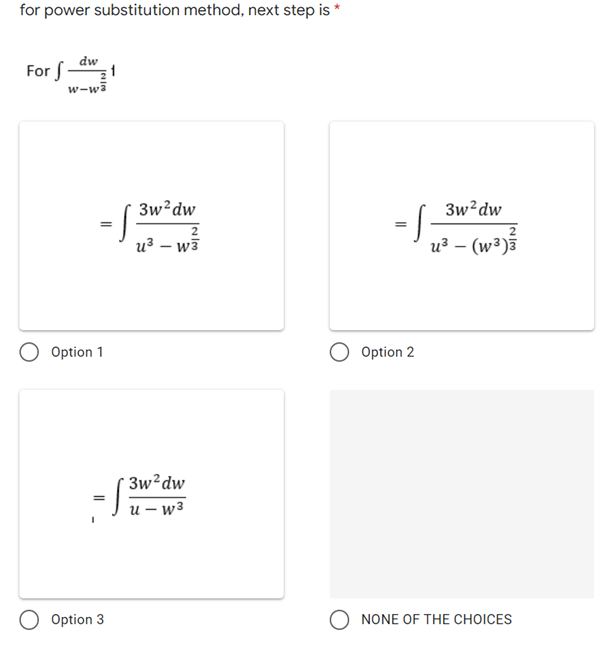 for power substitution method, next step is *
dw
For f-
1
w-wā
-
3w?dw
3w²dw
2
u³ – w3
u3 – (w³)3
Option 1
Option 2
* 3w²dw
и — wз
Option 3
NONE OF THE CHOICES
