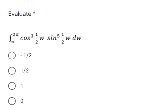 Evaluate *
S" cos² w sin w dw
r2n
- 1/2
1/2
1
