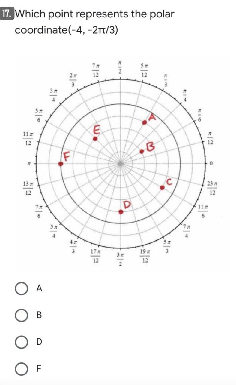 17. Which point represents the polar
coordinate(-4, -2t/3)
57
12
12
4
57
6.
11
12
12
IF
13
23
12
12
7A7
11
57
4
177
19 7
12
12
O A
B
O F
RIC
