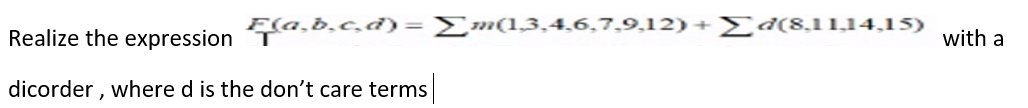 Fla.b.c.d)= Σm(1,3,4,6,7,9,12) + Σd(8,11,14,15)
Realize the expression
dicorder, where d is the don't care terms
with a