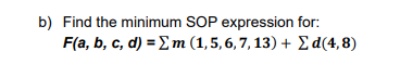 b) Find the minimum SOP expression for:
F(a, b, c, d) = m (1,5,6,7, 13) + Σd(4,8)