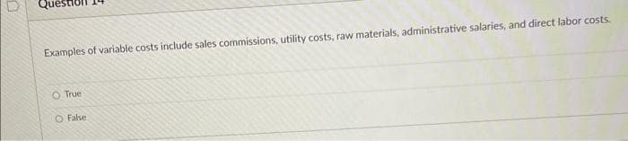 Examples of variable costs include sales commissions, utility costs, raw materials, administrative salaries, and direct labor costs.
O True
O False