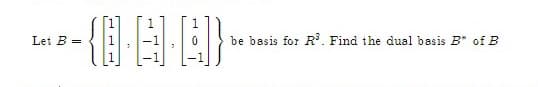 Let B =
be basis for R. Find the dual basis B* of B
