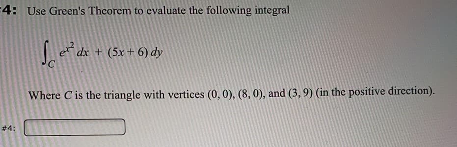 4: Use Green's Theorem to evaluate the following integral
e
dx + (5x+ 6) dy
Where C is the triangle with vertices (0, 0), (8, 0), and (3, 9) (in the positive direction).
#4:
