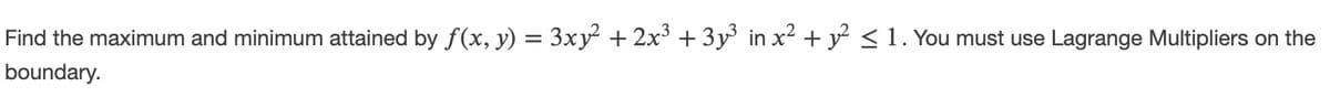 Find the maximum and minimum attained by f(x, y) = 3xy² + 2x³ + 3y° in x2 + y <1. You must use Lagrange Multipliers on the
boundary.
