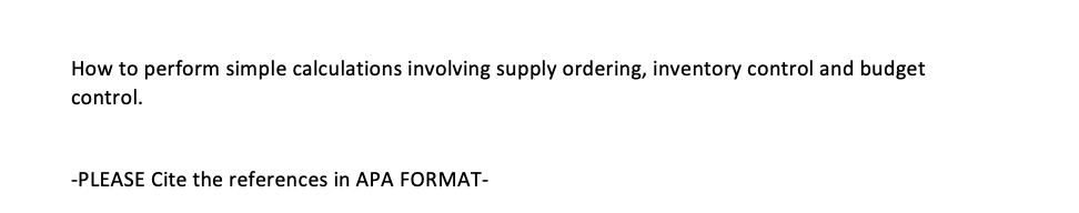 How to perform simple calculations involving supply ordering, inventory control and budget
control.
-PLEASE Cite the references in APA FORMAT-
