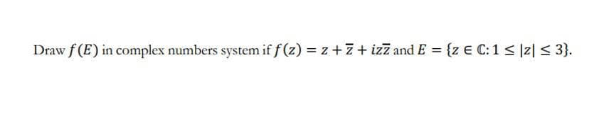 Draw f (E) in complex numbers system if f (z) = z +7+ izī and E = {z E C:1 < |z| < 3}.
%3D
