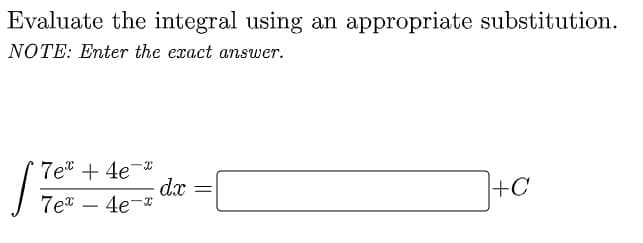 Evaluate the integral using an appropriate substitution.
NOTE: Enter the exact answer.
7e" + 4e-*
dx
4e-x
+C
7e*
-
