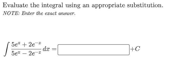 Evaluate the integral using an appropriate substitution.
NOTE: Enter the exact answer.
5et + 2e-*
dx
5et – 2e-*
+C
||

