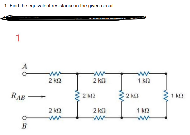 1- Find the equivalent resistance in the given circuit.
1
A
RAB
B
www
2 ΚΩ
2 ΚΩ
www
2 ΚΩ
2 ΚΩ
2 ΚΩ
ww
www
1 ΚΩ
2 ΚΩ
1 ΚΩ
www
1 ΚΩ
