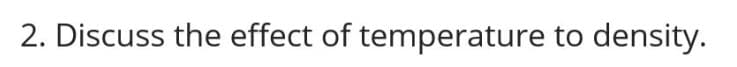 2. Discuss the effect of temperature to density.
