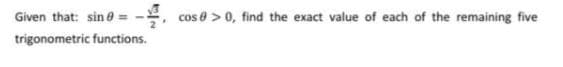 Given that: sin 0 = -
, cos e > 0, find the exact value of each of the remaining five
trigonometric functions.
