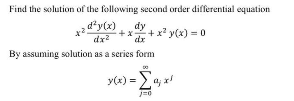 Find the solution of the following second order differential equation
d²y(x)
dy
+ x
+x² y(x) = 0
dx2
dx
By assuming solution as a series form
y(x) = a; x
j=0
