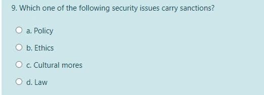 9. Which one of the following security issues carry sanctions?
O a. Policy
O b. Ethics
O c. Cultural mores
O d. Law
