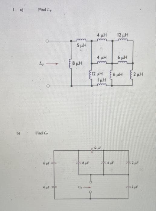 1. a)
Find LT
41
Find Cr
6 wF
5 ΜΗ
8 μ.Η
8 μF
C₂
4 ΜΗ
4 μμ
ΕΙΣΙΜΗ
1 ΜΗ
12 ΜΕ
12 μΗ
ΤΑ ΜΕ
6 με
Εσμε
ξάμη ξημε
2.Η
+2