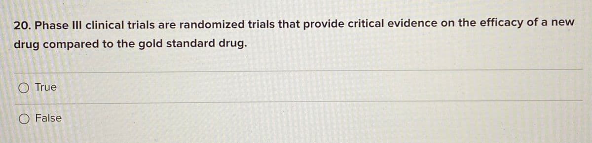20. Phase IIl clinical trials are randomized trials that provide critical evidence on the efficacy of a new
drug compared to the gold standard drug.
O True
O False
