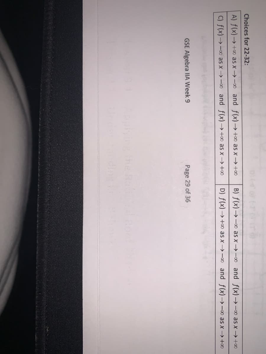 Choices for 22-32:
A) f(x)→ +∞ as x →-0 and f(x)→+0o as x → +∞
B) f(x)→- as x → -0 and f(x) →-0o as x → +0
C) f(x) → -0o as x →-o and f(x)→ +∞ as x –→+∞
D) f(x)→+o as x →-o and f(x)→-o as x → +0
GSE Algebra IIA Week 9
Page 29 of 36
he Ra ont
