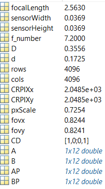 38:38.8
focalLength 2.5630
sensorWidth
0.0369
sensorHeight
0.0369
f_number
7.2000
0.3556
0.1725
4096
4096
D
d
rows
cols
CRPIXX
CRPIXY
pxScale
fovx
fovy
CD
AB
AP
BP
2.0485e+03
2.0485e+03
0.7254
0.8244
0.8241
[1,0;0,1]
1x12 double
1x12 double
1x12 double
1x12 double