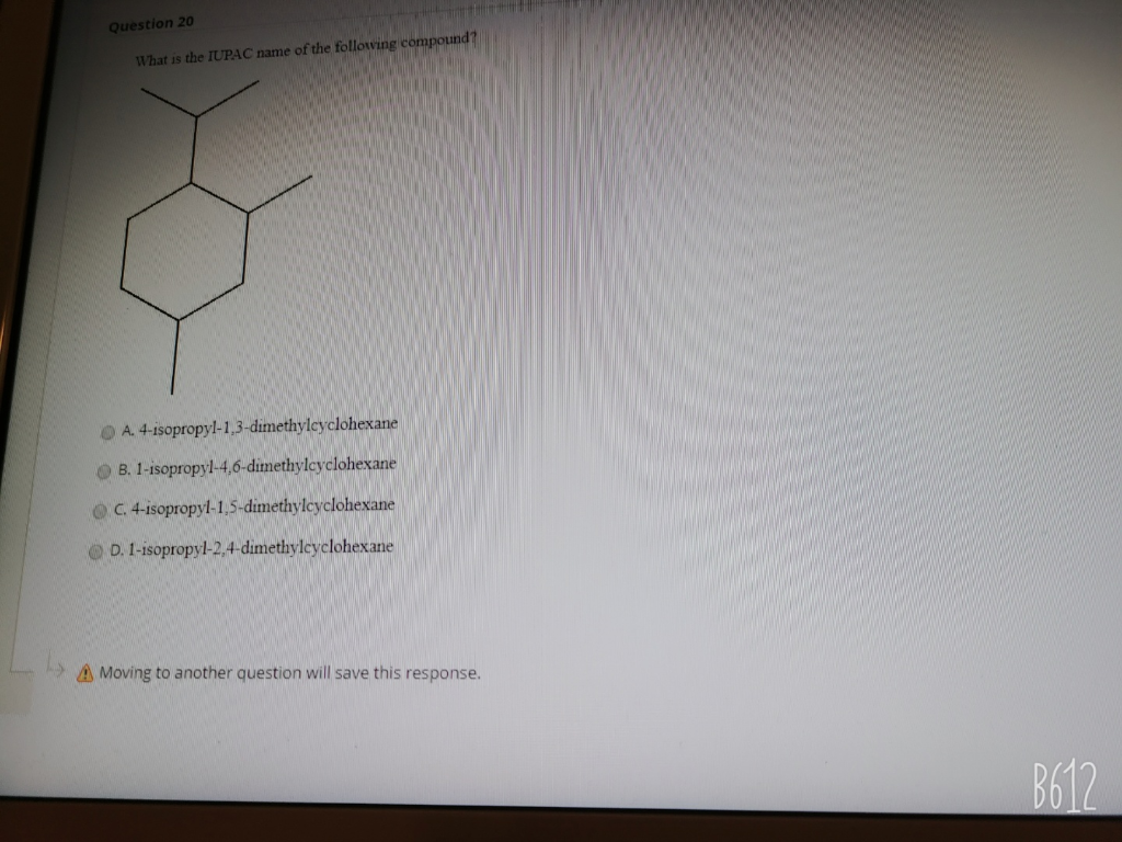 What is the IUPAC name of the following compound
OA 4-isopropyl-1,3-dimethylcyclohexane
O B. 1-isopropyl-4,6-dimethylcyclohexane
OC. 4-isopropyl-1,5-dimethylcyclohexane
O D. 1-isopropyl-2,4-dimethylcyclohexane
