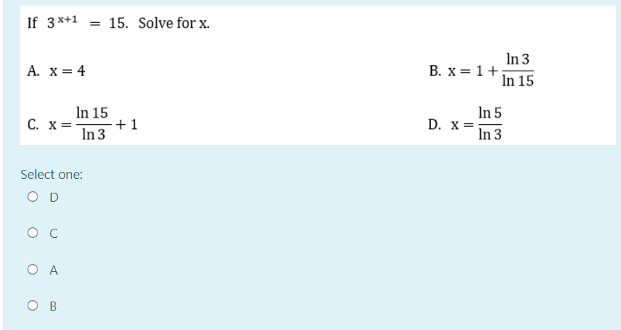 If 3*+1 = 15. Solve for x.
In 3
В. X3 1 +
In 15
A. x = 4
In 15
In 3
In 5
D. x =;
In 3
C. x =
+1
Select one:
O D
ос
ОА
ов
