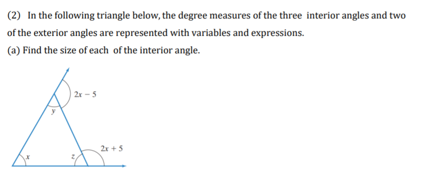 (2) In the following triangle below, the degree measures of the three interior angles and two
of the exterior angles are represented with variables and expressions.
(a) Find the size of each of the interior angle.
2r – 5
y
2r + 5
