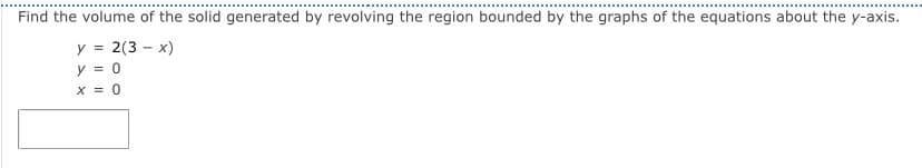 ### Volume of a Solid of Revolution

#### Problem Statement:
Find the volume of the solid generated by revolving the region bounded by the graphs of the equations about the y-axis.

#### Given Equations:
1. \( y = 2(3 - x) \)
2. \( y = 0 \)
3. \( x = 0 \)

### Steps for Solution:

1. **Sketch the Region:**
   - The first equation \( y = 2(3 - x) \) is a linear equation. It can be rewritten as \( y = 6 - 2x \), which is a straight line with a y-intercept of 6 and a slope of -2.
   - The second equation \( y = 0 \) is the x-axis.
   - The third equation \( x = 0 \) is the y-axis.

   The region enclosed by these equations forms a triangle with vertices at \( (0, 0) \), \( (0, 6) \), and \( (3, 0) \).

2. **Setting Up the Integral:**
   Since we're revolving about the y-axis, we switch the variable to \( x \). Therefore, we solve for \( x \) from the equation \( y = 6 - 2x \):

   \[
   y = 6 - 2x \implies x = \frac{6 - y}{2}
   \]

   - The limits for \( y \) will go from 0 to 6.

3. **Volume of the Solid:**
   The formula for the volume \( V \) of a solid of revolution about the y-axis is given by:

   \[
   V = \pi \int_{a}^{b} [f(y)]^2 \, dy
   \]

   In this case, \( f(y) = \frac{6 - y}{2} \).

   So, the volume integral becomes:

   \[
   V = \pi \int_{0}^{6} \left( \frac{6 - y}{2} \right)^2 dy
   \]

4. **Evaluate the Integral:**

   \[
   V = \pi \int_{0}^{6} \left( \frac{6 - y}{2} \right)^2 \, dy = \pi \int_{0}^{6} \frac{(6 - y)^
