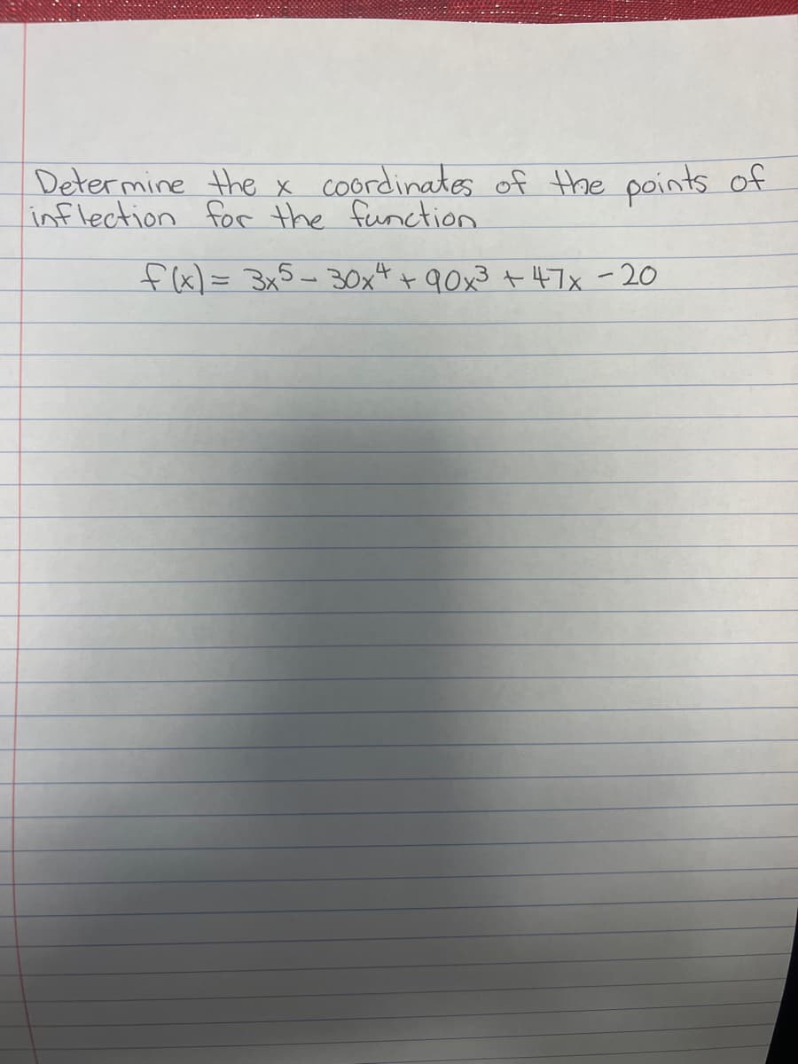 Determine the x coordinates of the points of
inflection for the function.
f(x) = 3x5 30x4 +90x³ +47x -20