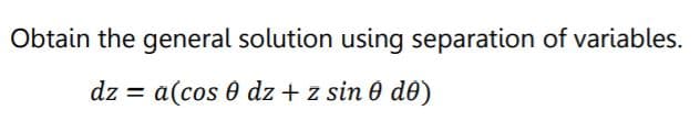 Obtain the general solution using separation of variables.
dz
a(cos e dz + z sin 0 de)
%3|
