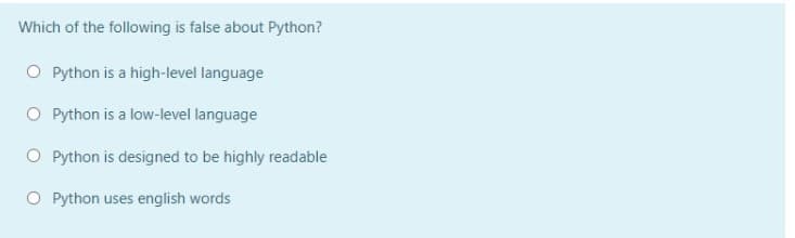 Which of the following is false about Python?
O Python is a high-level language
O Python is a low-level language
O Python is designed to be highly readable
O Python uses english words
