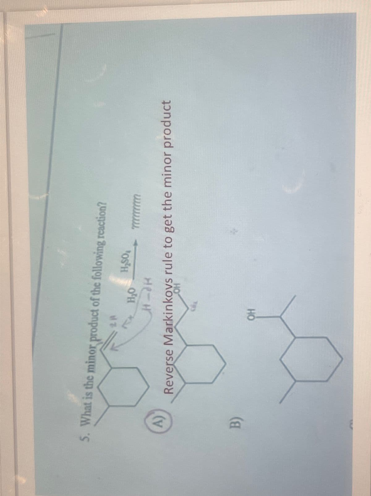 5. What is the minor product of the following reaction?
2A
H₂SO
H₂O
A)
H-H
Reverse Markinkovs rule to get the minor product
OH
B)
OH