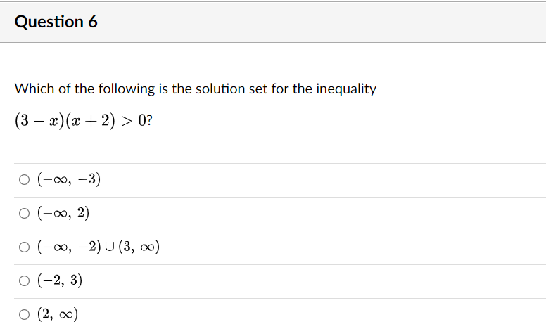 Question 6
Which of the following is the solution set for the inequality
(3x) (x + 2) > 0?
O (-∞, -3)
0 (-∞, 2)
O (-∞, -2) U (3, ∞)
O (-2, 3)
○ (2, ∞)