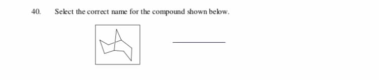 40
Select the correct name for the compound shown below.
