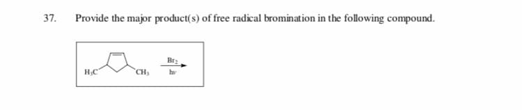 37.
Provide the major product(s) of free radical bromination in the following compound.
Br
CH
Н.С
hy
