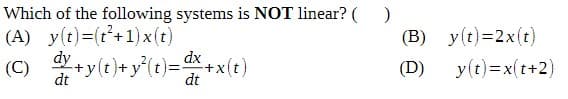 Which of the following systems is NOT linear? ()
(A) y(t)=(t'+1)x(t)
(B) y(t)=2x(t)
(C)
+y(t)+y(t)=+x(t)
y(t)=x(t+2)
(D)
